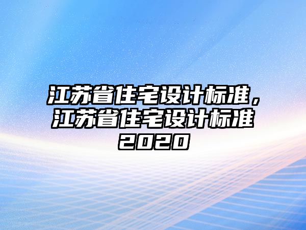 江蘇省住宅設(shè)計(jì)標(biāo)準(zhǔn)，江蘇省住宅設(shè)計(jì)標(biāo)準(zhǔn)2020