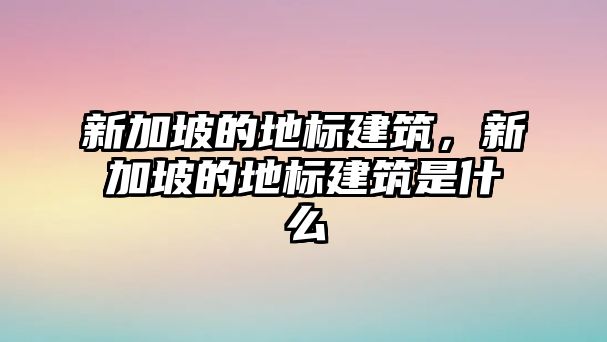 新加坡的地標(biāo)建筑，新加坡的地標(biāo)建筑是什么