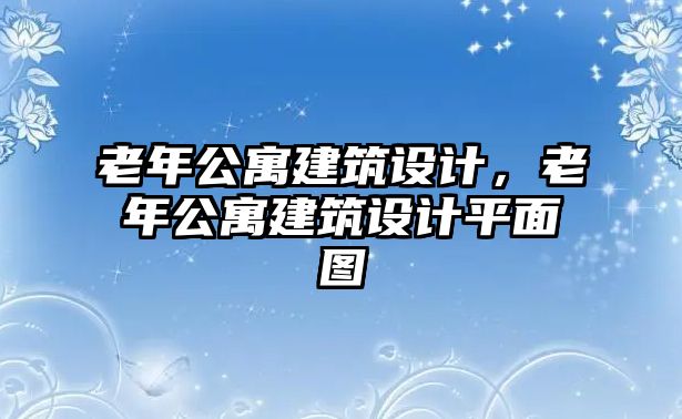 老年公寓建筑設計，老年公寓建筑設計平面圖