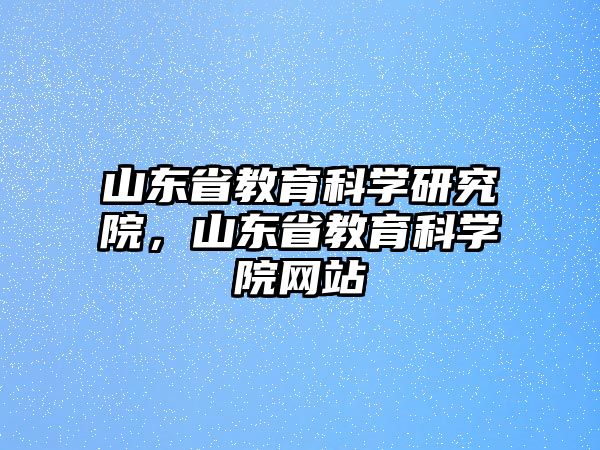 山東省教育科學研究院，山東省教育科學院網(wǎng)站