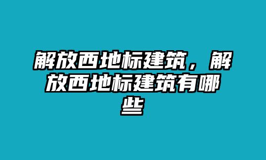 解放西地標(biāo)建筑，解放西地標(biāo)建筑有哪些