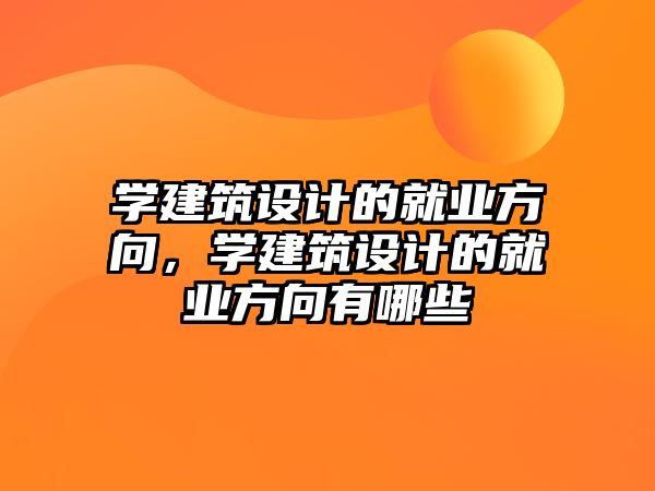 學(xué)建筑設(shè)計(jì)的就業(yè)方向，學(xué)建筑設(shè)計(jì)的就業(yè)方向有哪些