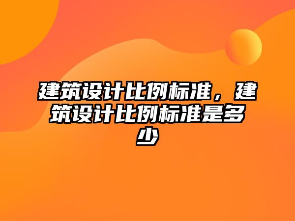 建筑設計比例標準，建筑設計比例標準是多少