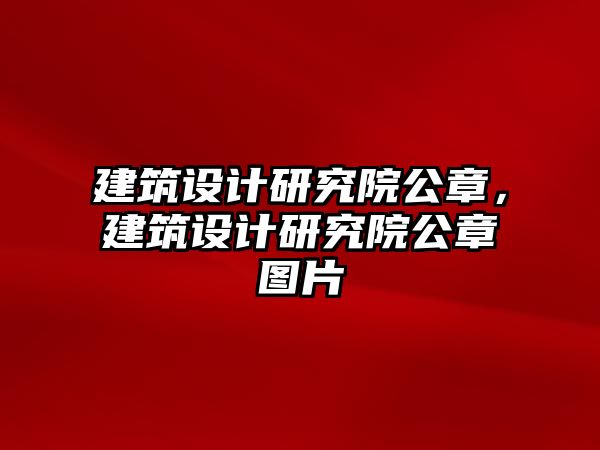 建筑設(shè)計(jì)研究院公章，建筑設(shè)計(jì)研究院公章圖片