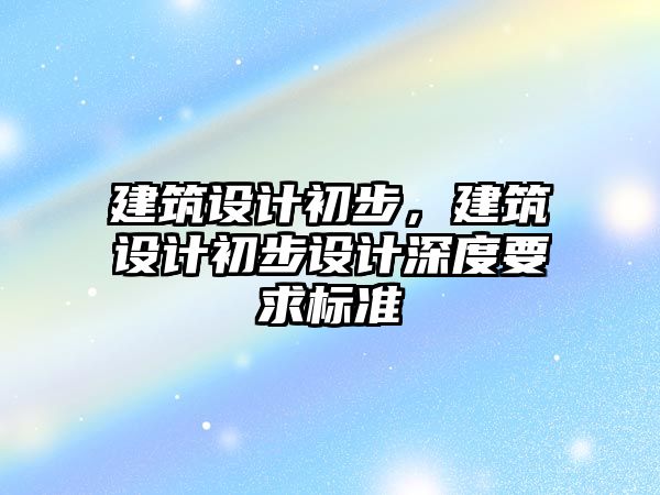 建筑設計初步，建筑設計初步設計深度要求標準