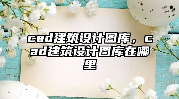 cad建筑設計圖庫，cad建筑設計圖庫在哪里