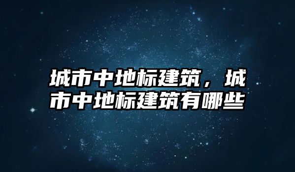 城市中地標(biāo)建筑，城市中地標(biāo)建筑有哪些