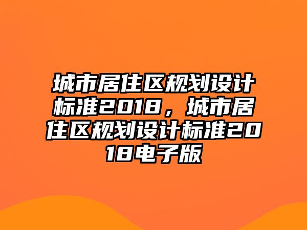 城市居住區(qū)規(guī)劃設(shè)計(jì)標(biāo)準(zhǔn)2018，城市居住區(qū)規(guī)劃設(shè)計(jì)標(biāo)準(zhǔn)2018電子版