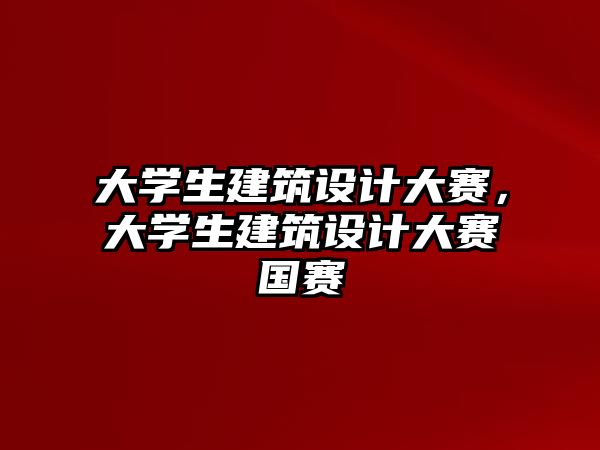 大學(xué)生建筑設(shè)計(jì)大賽，大學(xué)生建筑設(shè)計(jì)大賽國賽