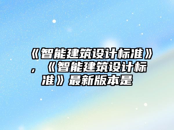 《智能建筑設計標準》，《智能建筑設計標準》最新版本是