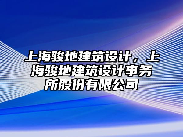 上海駿地建筑設(shè)計(jì)，上海駿地建筑設(shè)計(jì)事務(wù)所股份有限公司