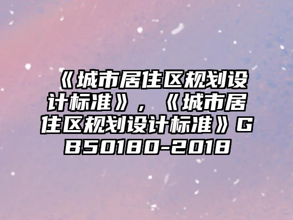 《城市居住區(qū)規(guī)劃設(shè)計(jì)標(biāo)準(zhǔn)》，《城市居住區(qū)規(guī)劃設(shè)計(jì)標(biāo)準(zhǔn)》GB50180-2018