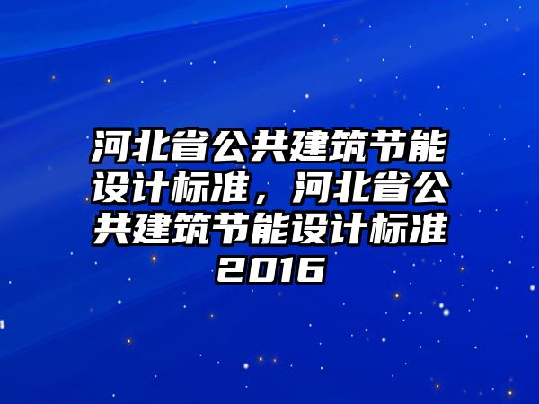 河北省公共建筑節(jié)能設計標準，河北省公共建筑節(jié)能設計標準2016