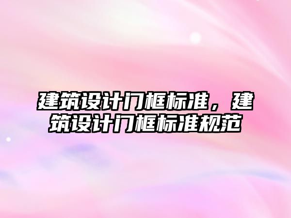 建筑設(shè)計門框標準，建筑設(shè)計門框標準規(guī)范