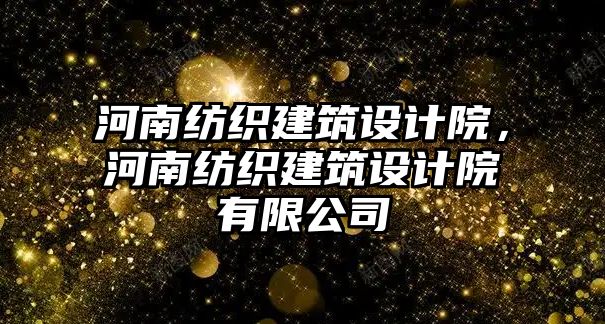 河南紡織建筑設(shè)計(jì)院，河南紡織建筑設(shè)計(jì)院有限公司