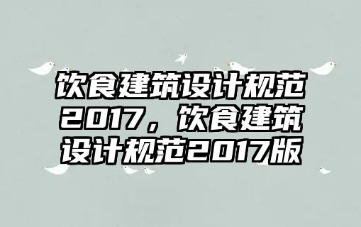 飲食建筑設(shè)計(jì)規(guī)范2017，飲食建筑設(shè)計(jì)規(guī)范2017版