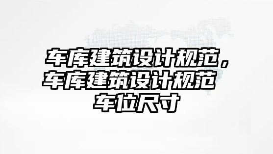 車庫建筑設計規(guī)范，車庫建筑設計規(guī)范 車位尺寸