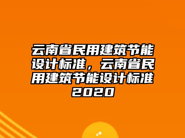 云南省民用建筑節(jié)能設計標準，云南省民用建筑節(jié)能設計標準2020