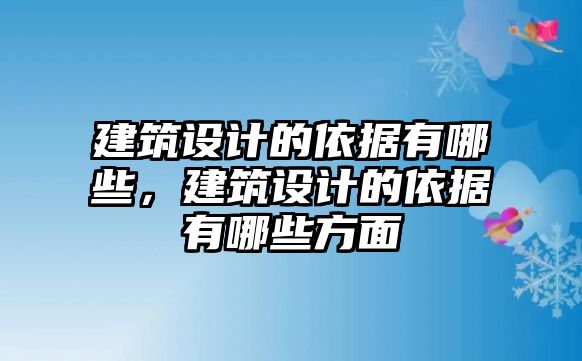 建筑設(shè)計(jì)的依據(jù)有哪些，建筑設(shè)計(jì)的依據(jù)有哪些方面