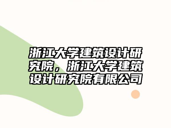 浙江大學(xué)建筑設(shè)計(jì)研究院，浙江大學(xué)建筑設(shè)計(jì)研究院有限公司