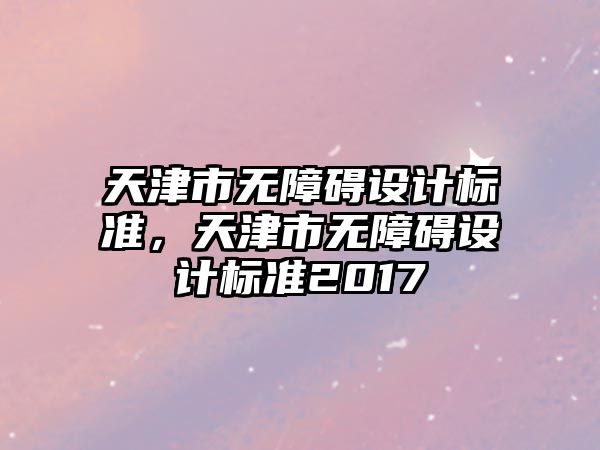 天津市無障礙設(shè)計標(biāo)準(zhǔn)，天津市無障礙設(shè)計標(biāo)準(zhǔn)2017