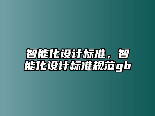 智能化設(shè)計(jì)標(biāo)準(zhǔn)，智能化設(shè)計(jì)標(biāo)準(zhǔn)規(guī)范gb