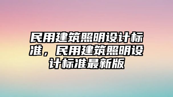 民用建筑照明設(shè)計標準，民用建筑照明設(shè)計標準最新版