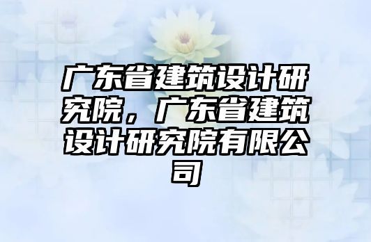 廣東省建筑設(shè)計研究院，廣東省建筑設(shè)計研究院有限公司