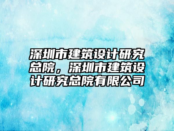 深圳市建筑設計研究總院，深圳市建筑設計研究總院有限公司