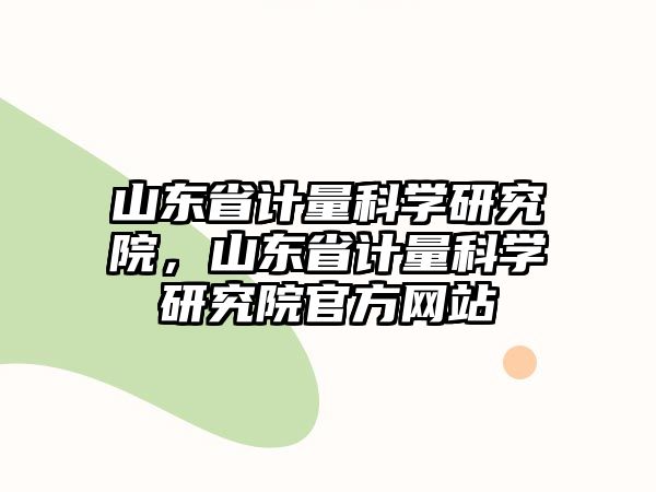 山東省計(jì)量科學(xué)研究院，山東省計(jì)量科學(xué)研究院官方網(wǎng)站