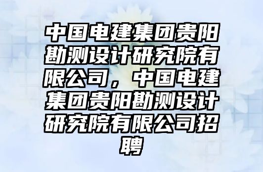 中國電建集團貴陽勘測設(shè)計研究院有限公司，中國電建集團貴陽勘測設(shè)計研究院有限公司招聘