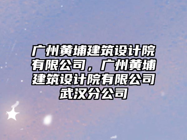 廣州黃埔建筑設計院有限公司，廣州黃埔建筑設計院有限公司武漢分公司