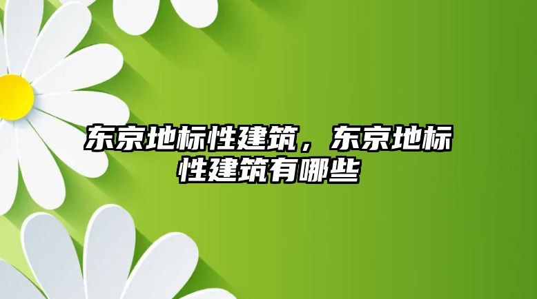 東京地標性建筑，東京地標性建筑有哪些