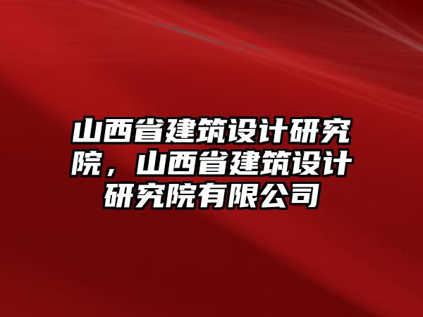 山西省建筑設(shè)計研究院，山西省建筑設(shè)計研究院有限公司