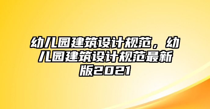 幼兒園建筑設(shè)計規(guī)范，幼兒園建筑設(shè)計規(guī)范最新版2021