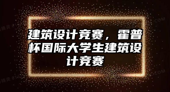 建筑設(shè)計(jì)競(jìng)賽，霍普杯國(guó)際大學(xué)生建筑設(shè)計(jì)競(jìng)賽