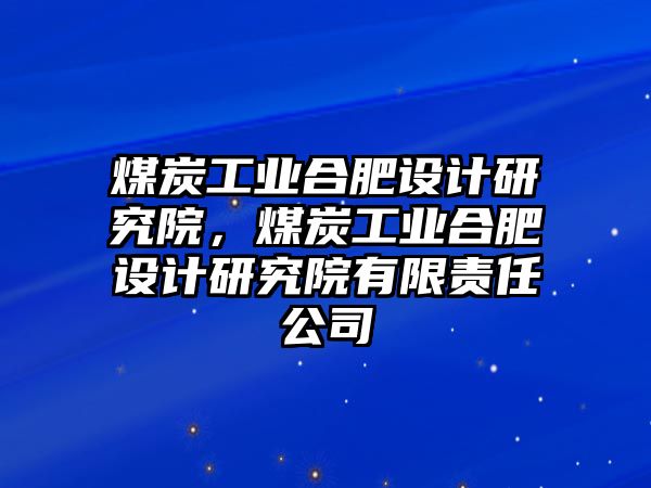 煤炭工業(yè)合肥設計研究院，煤炭工業(yè)合肥設計研究院有限責任公司