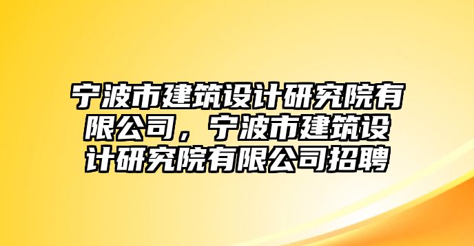 寧波市建筑設(shè)計研究院有限公司，寧波市建筑設(shè)計研究院有限公司招聘