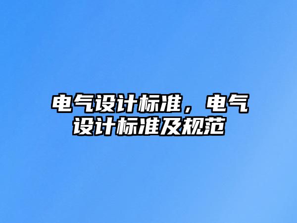 電氣設(shè)計標準，電氣設(shè)計標準及規(guī)范