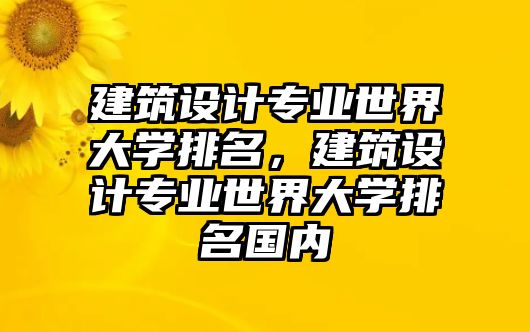 建筑設(shè)計專業(yè)世界大學(xué)排名，建筑設(shè)計專業(yè)世界大學(xué)排名國內(nèi)