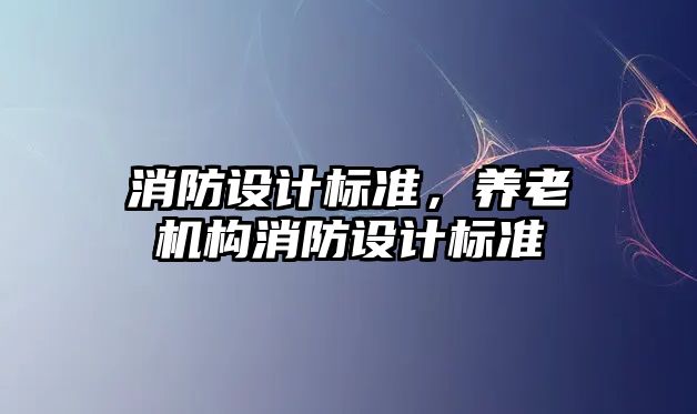 消防設(shè)計標準，養(yǎng)老機構(gòu)消防設(shè)計標準