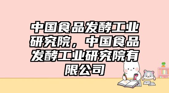 中國(guó)食品發(fā)酵工業(yè)研究院，中國(guó)食品發(fā)酵工業(yè)研究院有限公司