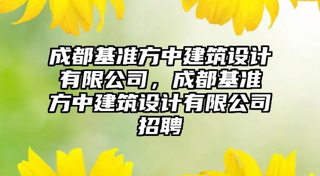 成都基準方中建筑設計有限公司，成都基準方中建筑設計有限公司招聘