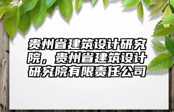 貴州省建筑設(shè)計研究院，貴州省建筑設(shè)計研究院有限責任公司