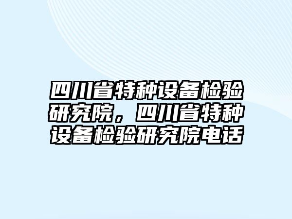 四川省特種設(shè)備檢驗研究院，四川省特種設(shè)備檢驗研究院電話