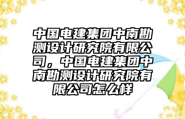 中國電建集團中南勘測設(shè)計研究院有限公司，中國電建集團中南勘測設(shè)計研究院有限公司怎么樣