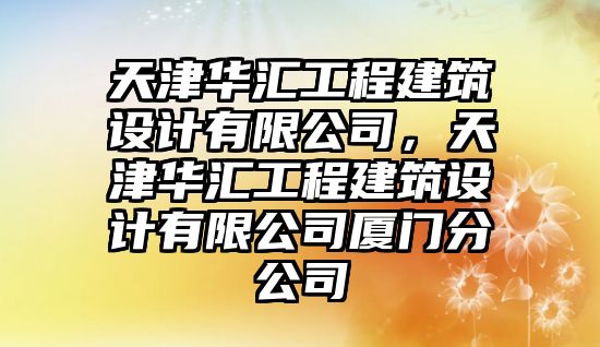 天津華匯工程建筑設(shè)計有限公司，天津華匯工程建筑設(shè)計有限公司廈門分公司