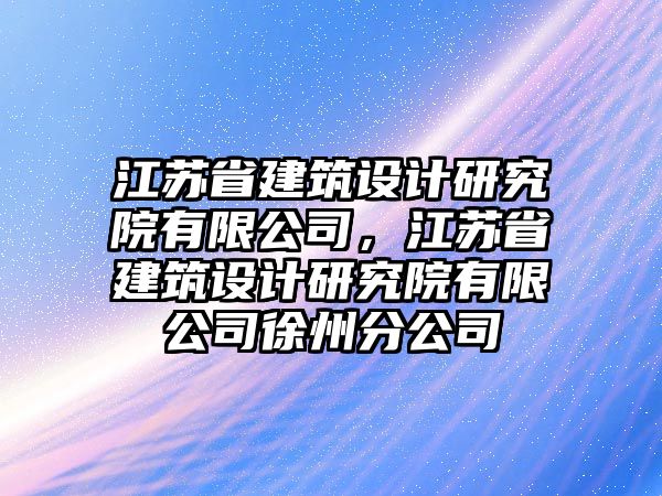 江蘇省建筑設(shè)計研究院有限公司，江蘇省建筑設(shè)計研究院有限公司徐州分公司