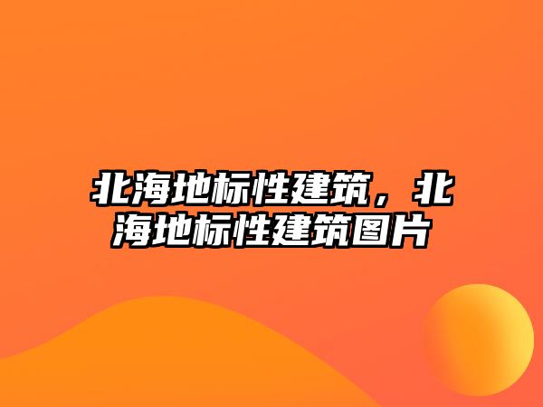 北海地標性建筑，北海地標性建筑圖片