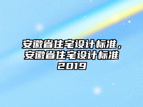 安徽省住宅設(shè)計標準，安徽省住宅設(shè)計標準2019